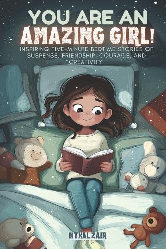 You Are an Amazing Girl: Inspiring Five Minute Bedtime Stories of Suspense, Friendship, Courage, and Creativity