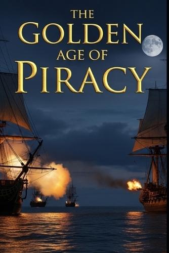 The Golden Age of Piracy: The real lives of pirates and privateers in the Caribbean and Indian Ocean. The economics, law, violence, and surprising democracies at sea