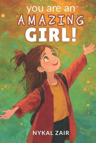 You are An Amazing Girl: Inspiring Stories of Embracing Challenges, Nurturing Friendships, Unlocking Your Potential and More