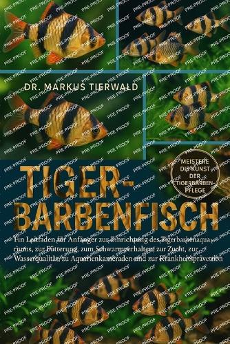 Tiger-Barbenfisch: Ein Leitfaden für Anfänger zur Einrichtung des Tigerbarbenaquariums, zur Fütterung, zum Schwarmverhalten, zur Zucht, zur Wasserqualität, zu Aquarienkameraden und zur Krankheitsprävention