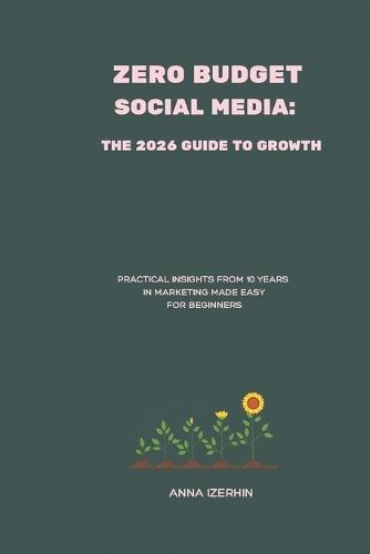 Zero Budget Social Media: The 2026 Guide to Growth: Practical Insights from 10 Years in Marketing Made Easy for Beginners