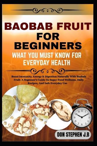 Baobab Fruit for Beginners What You Must Know for Everyday Health: Boost Immunity, Energy & Digestion Naturally With Baobab Fruit: A Beginner's Guide To Super Food Wellness, Daily Recipes, And Safe Everyday Use