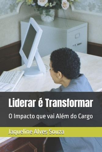 Liderar é Transformar: O Impacto que vai Além do Cargo