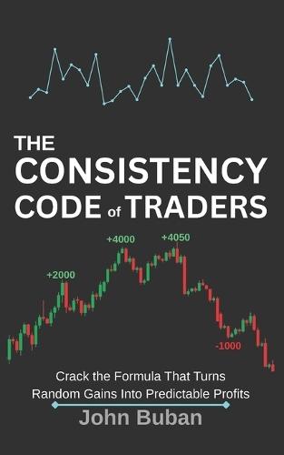 The Consistency Code for Traders: Crack the Formula That Turns Random Gains Into Predictable Profits
