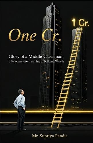 One Cr. - Glory of a Middle-Class Man: The Journey from Earning to Building Wealth