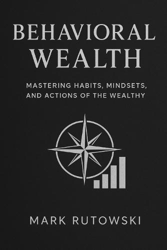 Behavioral Wealth: Mastering Habits, Actions and Mindsets of the Wealthy