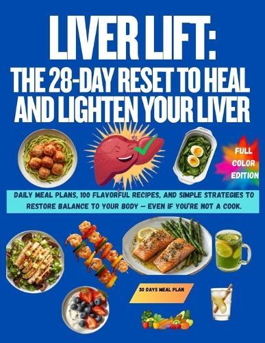 Liver Lift: The 28-Day Reset to Heal and Lighten Your Liver: Daily meal plans, 100 flavorful recipes, and simple strategies to restore balance to your body - even if you're not a cook.