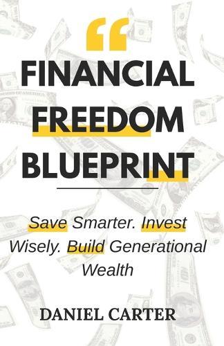 Financial Freedom Blueprint: Save Smarter. Invest Wisely. Build Generational Wealth.