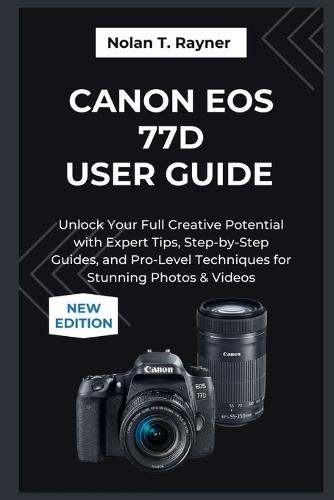 Canon EOS 77D User Guide 2025: Unlock Your Full Creative Potential with Expert Tips, Step-by-Step Guides, and Pro-Level Techniques for Stunning Photos & Videos
