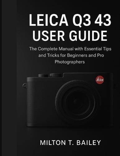 leica q3 43 user guide: The Complete Manual with Essential Tips and Tricks for Beginners and Pro Photographers