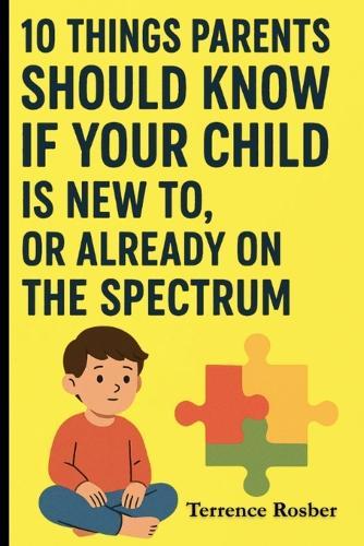 10 Things Parents Should Know If Your Child Is New To, Or Already On The Spectrum: Parent Edition
