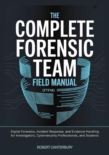 The Complete Forensic Team Field Manual (FTFM)