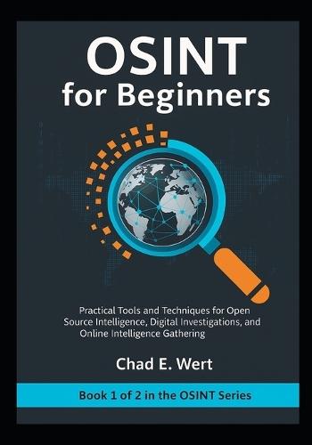 OSINT for Beginners: Practical Tools and Techniques for Open Source Intelligence, Digital Investigations, Cybersecurity, and Online Intelligence Gathering