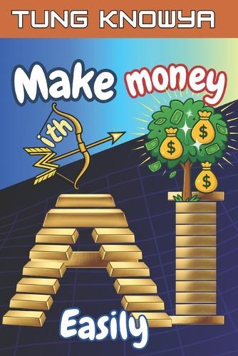 Make Money with AI Easily: Turn Ideas into AI-Powered Businesses & Earn Online Income Using Tools Anyone Can Master