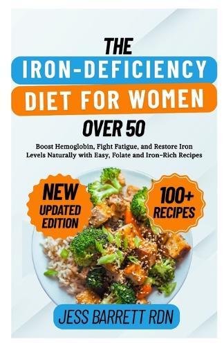 The Iron-Deficiency Diet for Women Over 50: Boost Hemoglobin, Fight Fatigue, and Restore Iron Levels Naturally with Easy, Folate and Iron-Rich Recipes