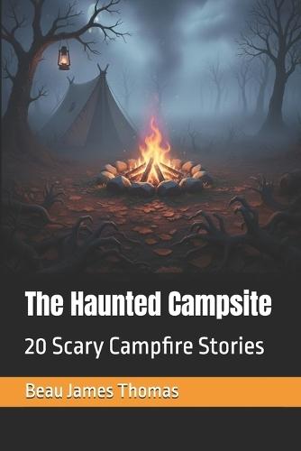 The Haunted Campsite: 20 Scary Campfire Stories