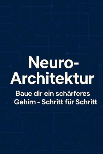 Neuro-Architektur: Baue dir ein schärferes Gehirn - Schritt für Schritt