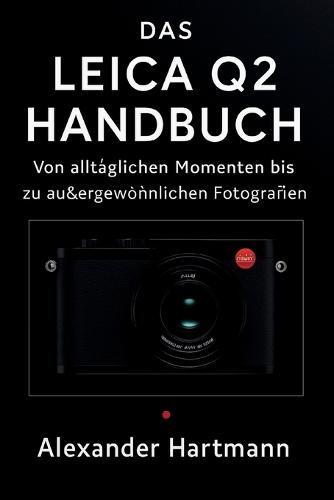 Das Leica Q2 Handbuch: Von alltäglichen Momenten bis zu außergewöhnlichen Fotografien