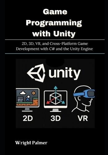 Game Programming with Unity: 2D, 3D, VR, and Cross-Platform Game Development with C# and the Unity Engine