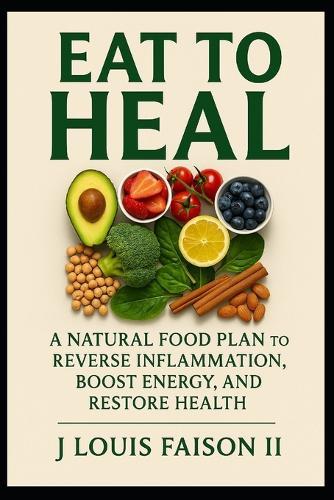 Eat to Heal: A Natural Food Plan to Reverse Inflammation, Boost Energy, and Restore Health