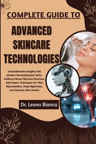 Complete Guide to Advanced Skincare Technologies: Comprehensive Insights Into Modern Dermatological Tools, Evidence-Based Skincare Routines, And Expert Techniques For Skin Rejuvenation, Deep Hydration, And Optimal Skin Health