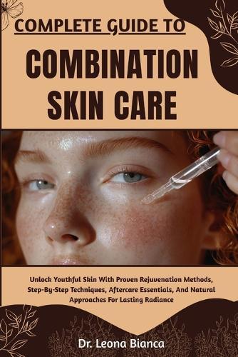 Complete Guide to Combination Skin Care: Expert Strategies For Balancing Oily And Dry Zones, Enhancing Radiance, Preventing Breakouts, And Achieving Smooth, Healthy Skin Naturally