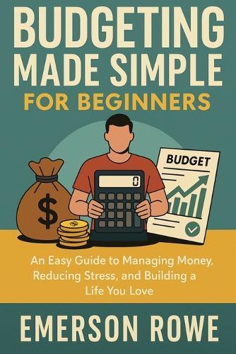 Budgeting Made Simple for Beginners: An Easy Guide to Managing Money, Reducing Stress, and Building a Life You Love