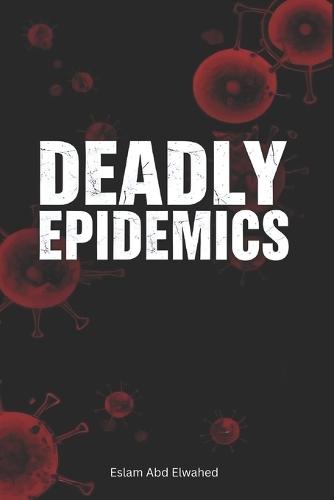 Deadly Epidemics: 100 True Stories of Plagues and Pandemics
