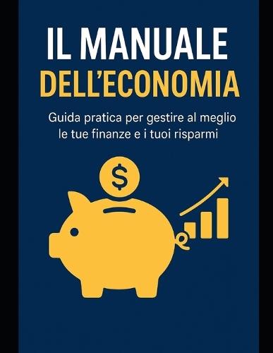 Il Manuale Dell'economia: Guida pratica per gestire al meglio le tue finanze e i tuoi risparmi