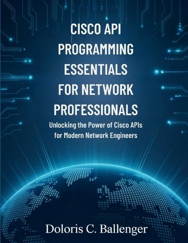 Cisco API Programming Essentials for Network Professionals: Unlocking the Power of Cisco APIs for Modern Network Engineers
