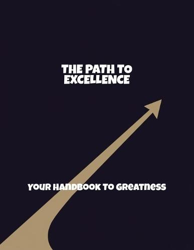 The Path To Excellence: Your Handbook To Greatness