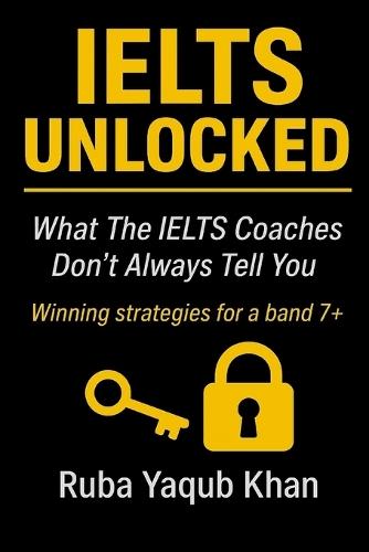 Ielts Unlocked: Winning Strategies for a Band 7+: What the IELTS coaches don't always tell you