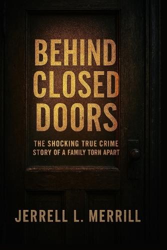 Behind Closed Doors: A Shocking True Crime Story of a Family Torn Apart