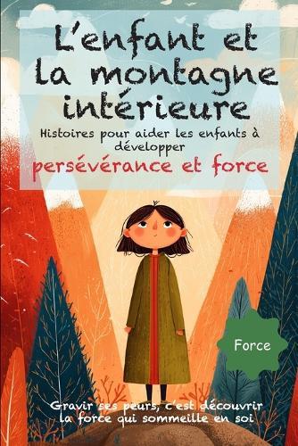 L'enfant et la montagne intérieure: Des histoires poétiques et illustrées dès 6 ans, pour aider les enfants à surmonter leurs peurs, découvrir la persévérance et la force intérieure, et grandir avec confiance.