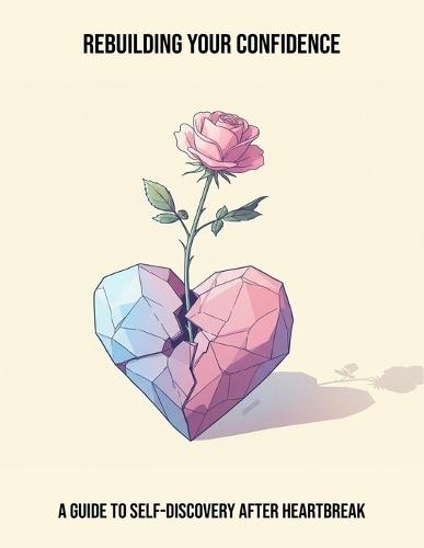 Rebuilding Your Confidence: A Guide To Self-Discovery After Heartbreak