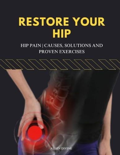 Restore Your Hip: Hip Pain Causes, Solutions and Proven Exercises