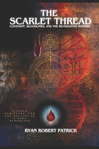 The Scarlet Thread: Covenant, Bloodlines, and the Rh-Negative Mystery: Science, Scripture, and the Destiny of a Rare Bloodline
