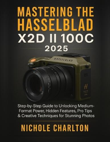 Mastering the Hasselblad X2D II 100C 2025: Step-by-Step Guide to Unlocking Medium-Format Power, Hidden Features, Pro Tips & Creative Techniques for Stunning Photos