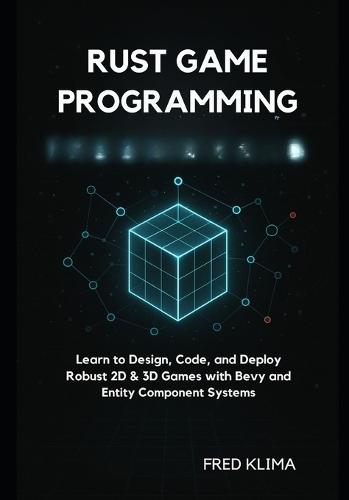 Rust Game Programming: Learn to Design, Code, and Deploy Robust 2D & 3D Games with Bevy and Entity Component Systems