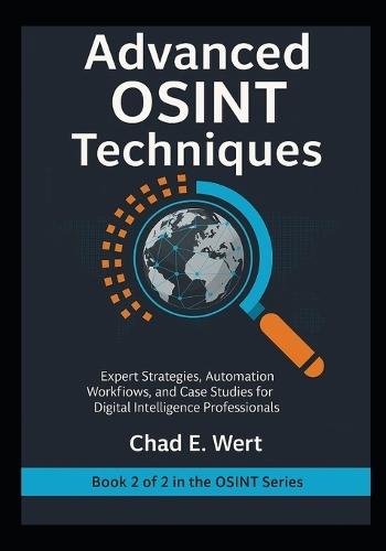 Advanced OSINT Techniques: Expert Strategies, Automation Workflows, and Case Studies for Digital Intelligence Professionals
