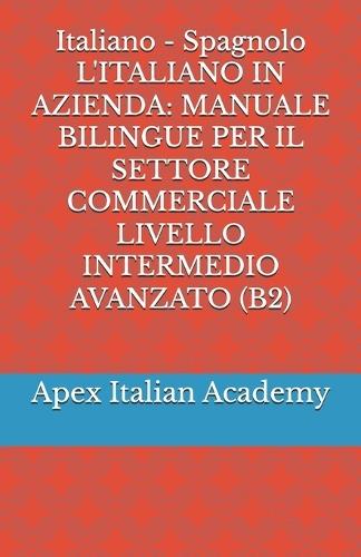 Italiano - Spagnolo L'ITALIANO IN AZIENDA: Manuale Bilingue Per Il Settore Commerciale Livello Intermedio Avanzato (B2)