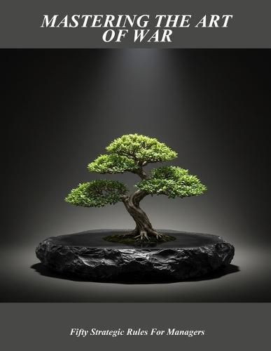 Mastering The Art Of War: Fifty Strategic Rules For Managers