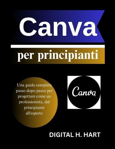 Canva per principianti: Una guida completa passo dopo passo per progettare come un professionista, dal principiante all'esperto