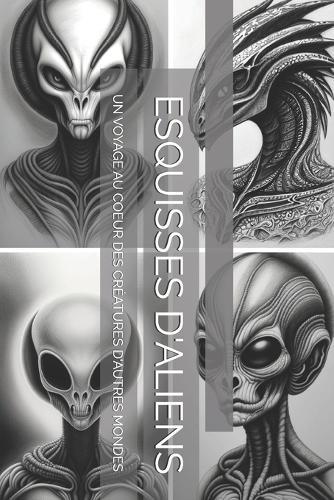Esquisses d'Aliens: Un Voyage Au Coeur Des Créatures d'Autres Mondes