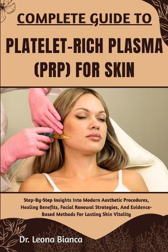 Complete Guide to Platelet-Rich Plasma (Prp) for Skin: Step-By-Step Insights Into Modern Aesthetic Procedures, Healing Benefits, Facial Renewal Strategies, And Evidence-Based Methods For Lasting Skin Vitality