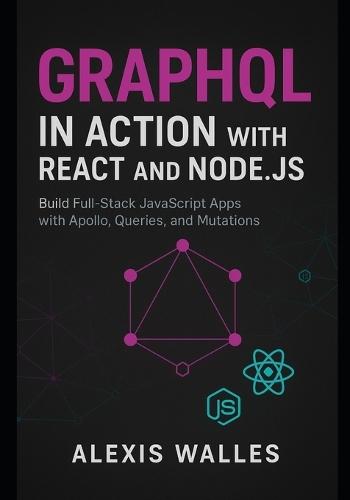 GraphQL in Action with React and Node.js: Build Full-Stack JavaScript Apps with Apollo, Queries, and Mutations