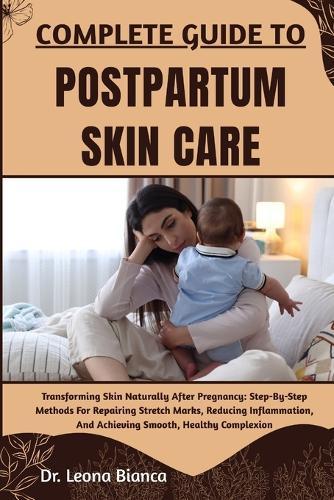 Complete Guide to Postpartum Skin Care: Transforming Skin Naturally After Pregnancy: Step-By-Step Methods For Repairing Stretch Marks, Reducing Inflammation, And Achieving Smooth, Healthy Complexion