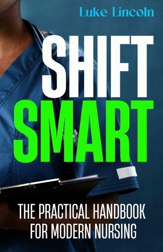 Shift Smart: The Practical Handbook for Modern Nursing
