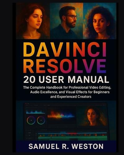 DaVinci Resolve 20 User Manual: The Complete Handbook for Professional Video Editing, Audio Excellence, and Visual Effects for Beginners and Experienced Creators
