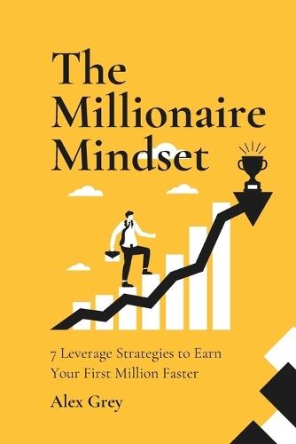 The Millionaire Mindset: 7 Leverage Strategies to Earn Your First Million Faster